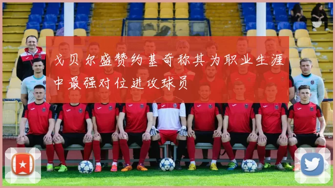 戈贝尔盛赞约基奇称其为职业生涯中最强对位进攻球员